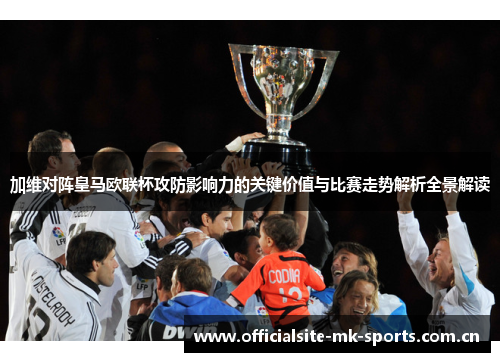 加维对阵皇马欧联杯攻防影响力的关键价值与比赛走势解析全景解读