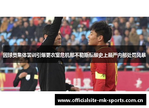 因球员集体罢训引爆更衣室危机那不勒斯酝酿史上最严内部处罚风暴